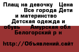 Плащ на девочку › Цена ­ 1 000 - Все города Дети и материнство » Детская одежда и обувь   . Амурская обл.,Белогорский р-н